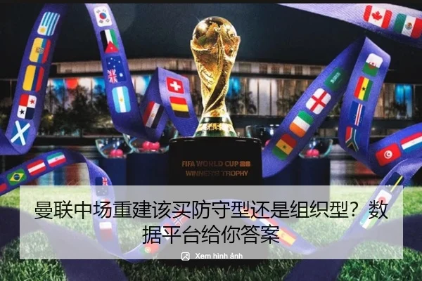 曼联中场重建该买防守型还是组织型？数据平台给你答案